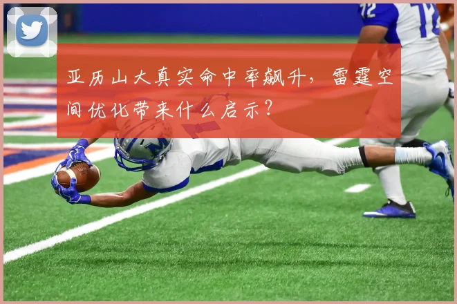 亚历山大真实命中率飙升，雷霆空间优化带来什么启示？