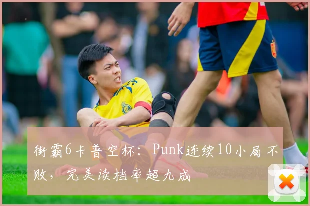 街霸6卡普空杯：Punk连续10小局不败，完美读档率超九成