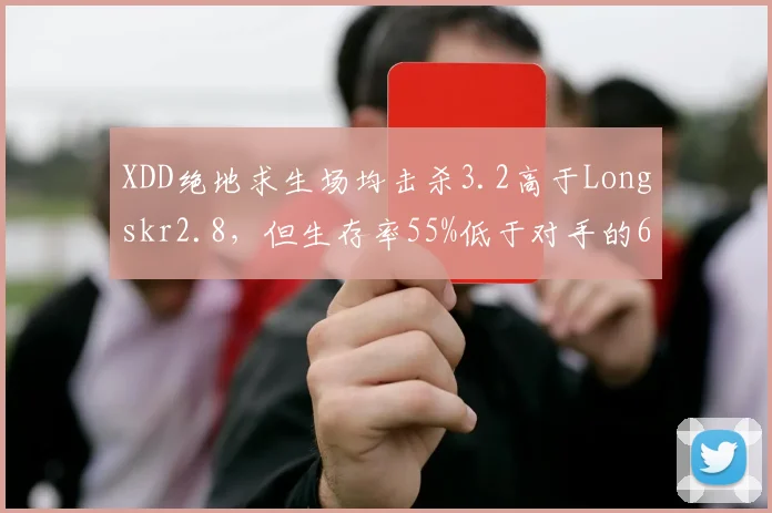 XDD绝地求生场均击杀3.2高于Longskr2.8，但生存率55%低于对手的62%